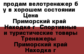продам велотренажер б.у в хорошем состоянии › Цена ­ 6 000 - Приморский край, Находка г. Спортивные и туристические товары » Тренажеры   . Приморский край,Находка г.
